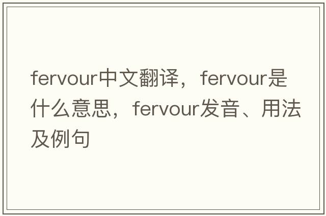fervour中文翻譯，fervour是什么意思，fervour發(fā)音、用法及例句