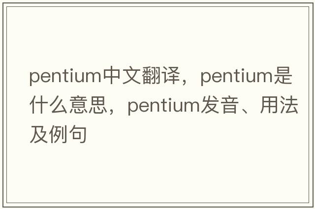 pentium中文翻譯，pentium是什么意思，pentium發(fā)音、用法及例句