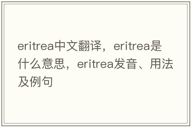 Eritrea中文翻譯，Eritrea是什么意思，Eritrea發(fā)音、用法及例句