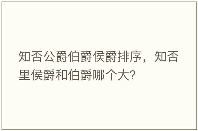 知否公爵伯爵侯爵排序，知否里侯爵和伯爵哪個(gè)大？