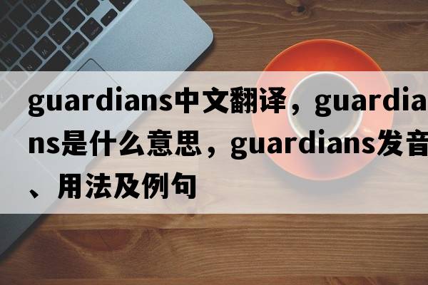 guardians中文翻譯，guardians是什么意思，guardians發(fā)音、用法及例句