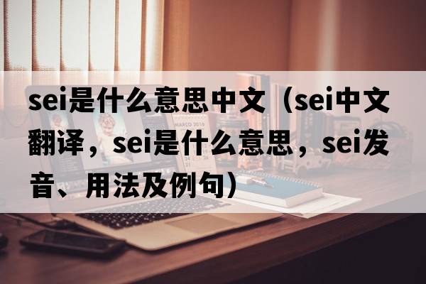 sei是什么意思中文（sei中文翻譯，sei是什么意思，sei發(fā)音、用法及例句）