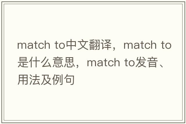 match to中文翻譯，match to是什么意思，match to發(fā)音、用法及例句