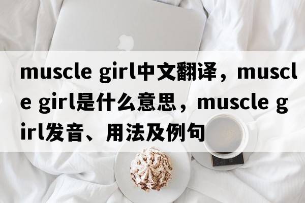 muscle girl中文翻譯，muscle girl是什么意思，muscle girl發(fā)音、用法及例句
