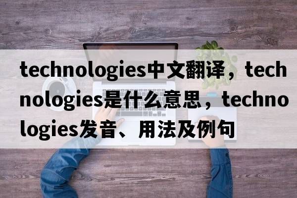technologies中文翻譯，technologies是什么意思，technologies發(fā)音、用法及例句