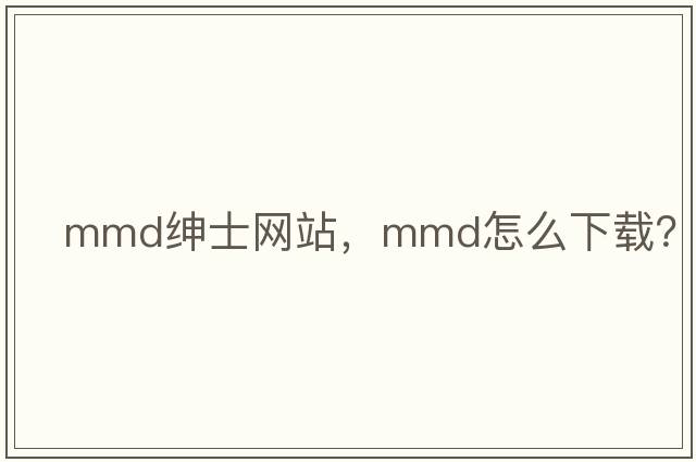 mmd紳士網(wǎng)站，mmd怎么下載？