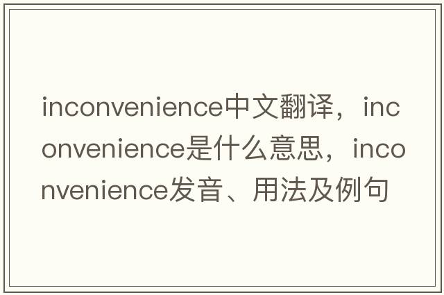 inconvenience中文翻譯，inconvenience是什么意思，inconvenience發(fā)音、用法及例句