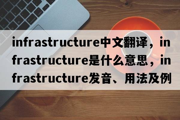 infrastructure中文翻譯，infrastructure是什么意思，infrastructure發(fā)音、用法及例句