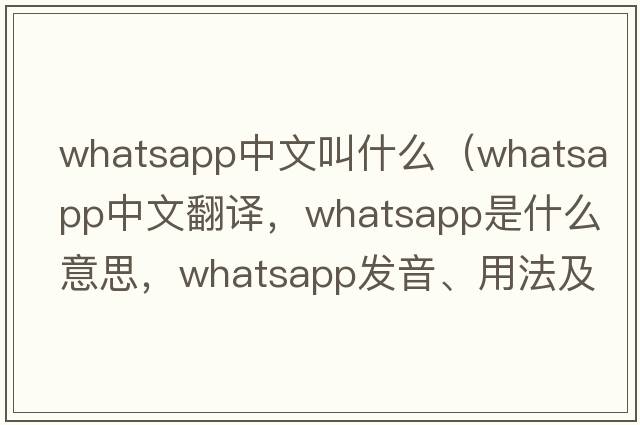 whatsapp中文叫什么（whatsapp中文翻譯，whatsapp是什么意思，whatsapp發(fā)音、用法及例句）