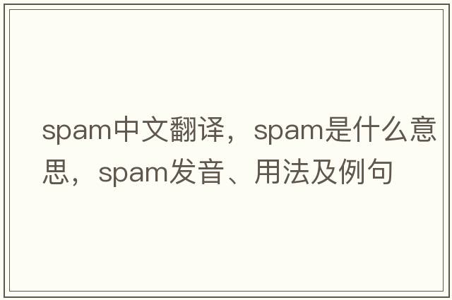 spam中文翻譯，spam是什么意思，spam發(fā)音、用法及例句