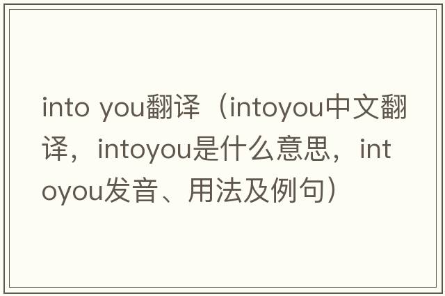 into you翻譯（intoyou中文翻譯，intoyou是什么意思，intoyou發(fā)音、用法及例句）