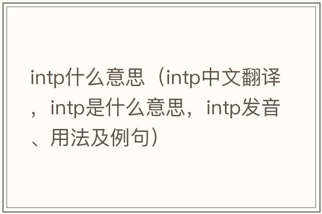 intp什么意思（intp中文翻譯，intp是什么意思，intp發(fā)音、用法及例句）