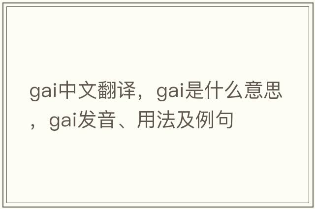 gai中文翻譯，gai是什么意思，gai發(fā)音、用法及例句