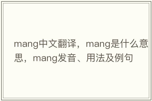 mang中文翻譯，mang是什么意思，mang發(fā)音、用法及例句