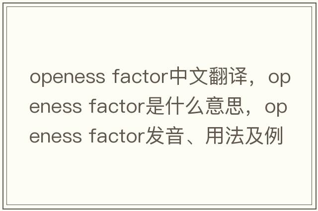 openess factor中文翻譯，openess factor是什么意思，openess factor發(fā)音、用法及例句