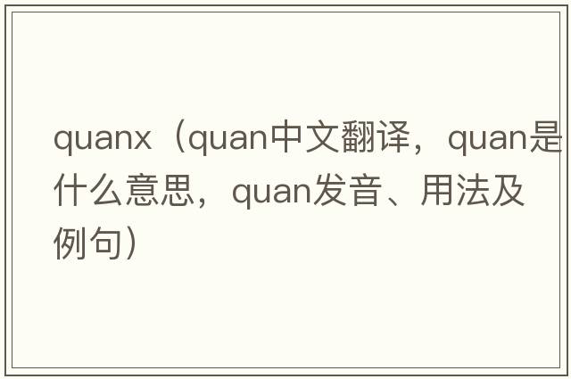 quanx（quan中文翻譯，quan是什么意思，quan發(fā)音、用法及例句）