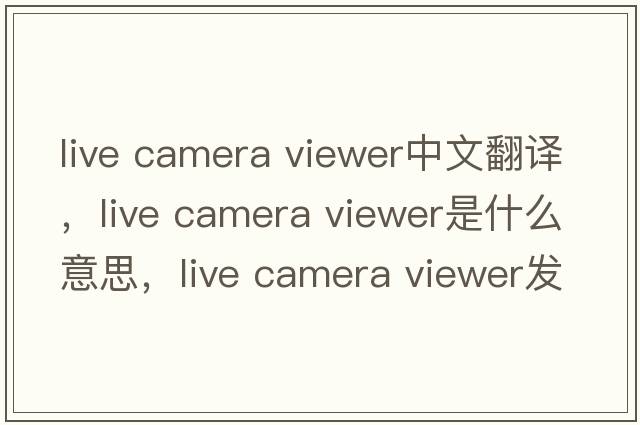 live camera viewer中文翻譯，live camera viewer是什么意思，live camera viewer發(fā)音、用法及例句