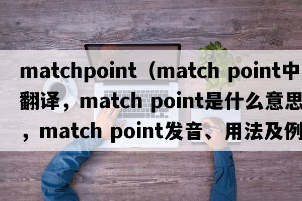 matchpoint（match point中文翻譯，match point是什么意思，match point發(fā)音、用法及例句）
