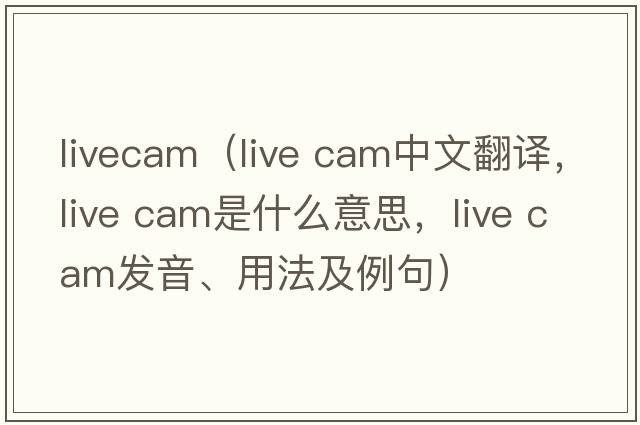livecam（live cam中文翻譯，live cam是什么意思，live cam發(fā)音、用法及例句）