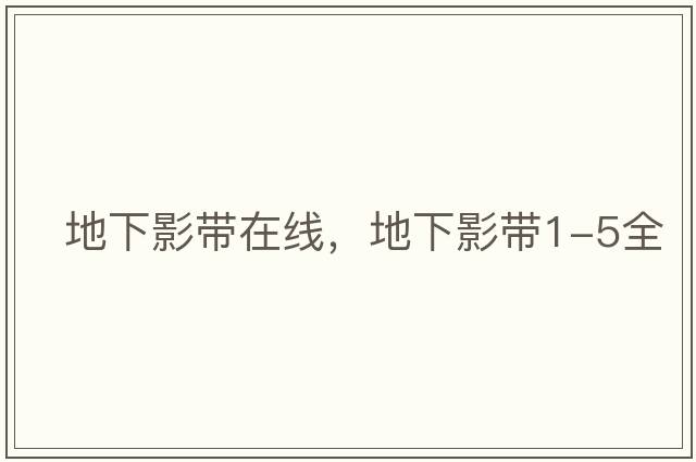 地下影帶在線(xiàn)，地下影帶1-5全