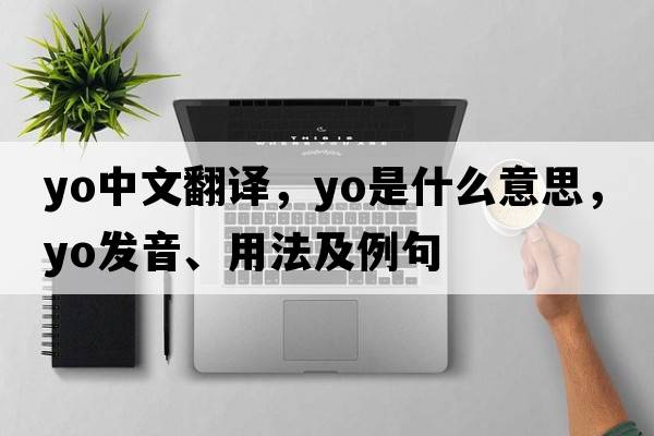 yo中文翻譯，yo是什么意思，yo發(fā)音、用法及例句