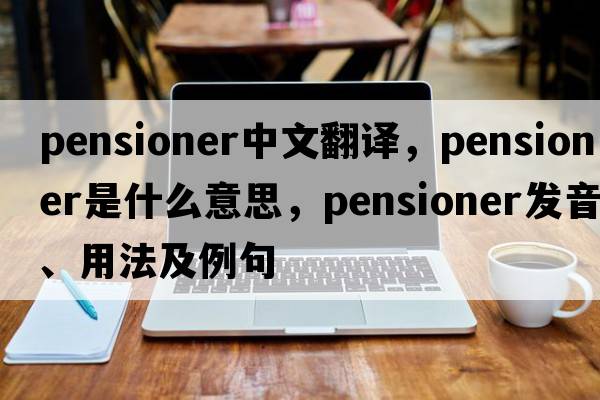 pensioner中文翻譯，pensioner是什么意思，pensioner發(fā)音、用法及例句