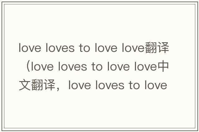 love loves to love love翻譯（love loves to love love中文翻譯，love loves to love love是什么意思，love loves to lov