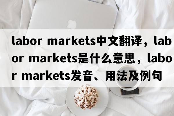 labor markets中文翻譯，labor markets是什么意思，labor markets發(fā)音、用法及例句