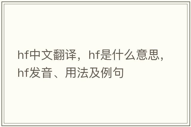 hf中文翻譯，hf是什么意思，hf發(fā)音、用法及例句