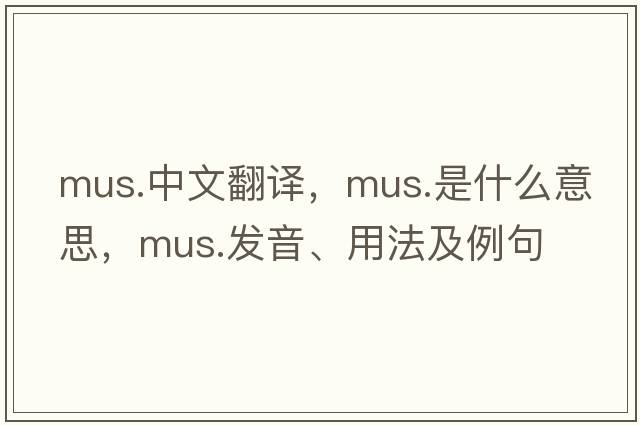 mus.中文翻譯，mus.是什么意思，mus.發(fā)音、用法及例句