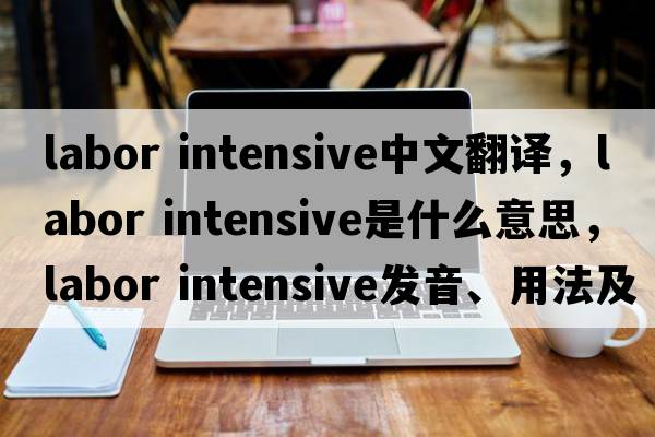 labor intensive中文翻譯，labor intensive是什么意思，labor intensive發(fā)音、用法及例句