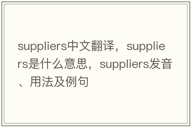 suppliers中文翻譯，suppliers是什么意思，suppliers發(fā)音、用法及例句
