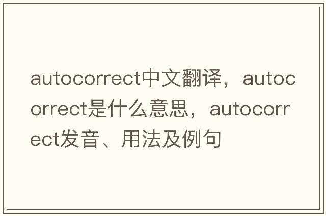 AutoCorrect中文翻譯，AutoCorrect是什么意思，AutoCorrect發(fā)音、用法及例句