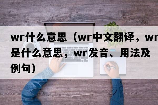 wr什么意思（wr中文翻譯，wr是什么意思，wr發(fā)音、用法及例句）