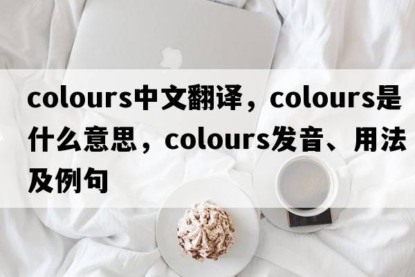 colours中文翻譯，colours是什么意思，colours發(fā)音、用法及例句