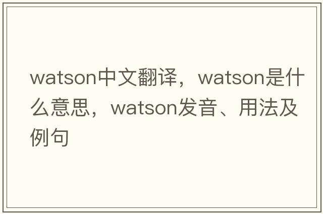 Watson中文翻譯，Watson是什么意思，Watson發(fā)音、用法及例句