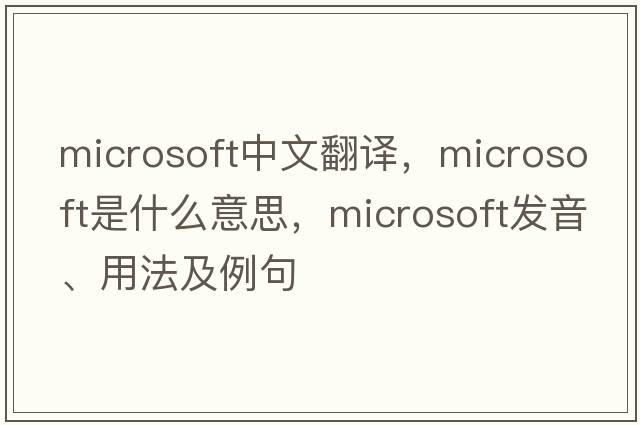 Microsoft中文翻譯，Microsoft是什么意思，Microsoft發(fā)音、用法及例句