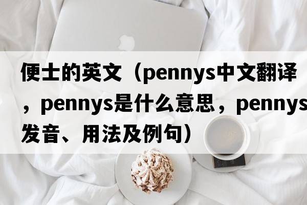 便士的英文（pennys中文翻譯，pennys是什么意思，pennys發(fā)音、用法及例句）
