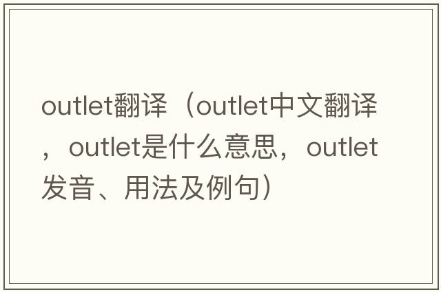 outlet翻譯（outlet中文翻譯，outlet是什么意思，outlet發(fā)音、用法及例句）