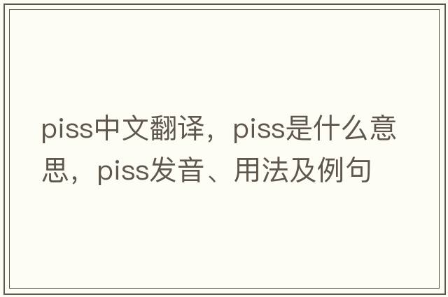 piss中文翻譯，piss是什么意思，piss發(fā)音、用法及例句