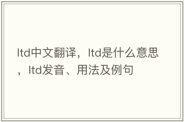 ltd中文翻譯，ltd是什么意思，ltd發(fā)音、用法及例句