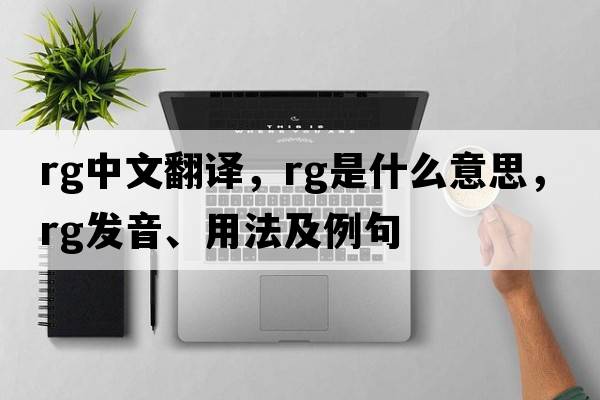 rg中文翻譯，rg是什么意思，rg發(fā)音、用法及例句