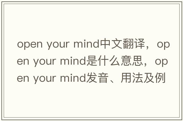 open your mind中文翻譯，open your mind是什么意思，open your mind發(fā)音、用法及例句
