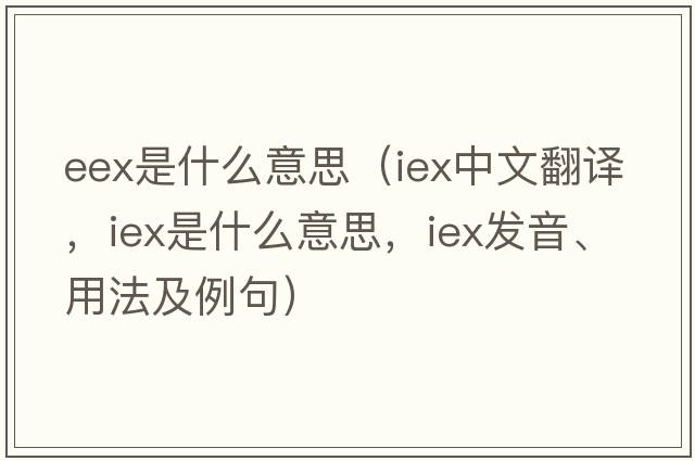 eex是什么意思（IEX中文翻譯，IEX是什么意思，IEX發(fā)音、用法及例句）