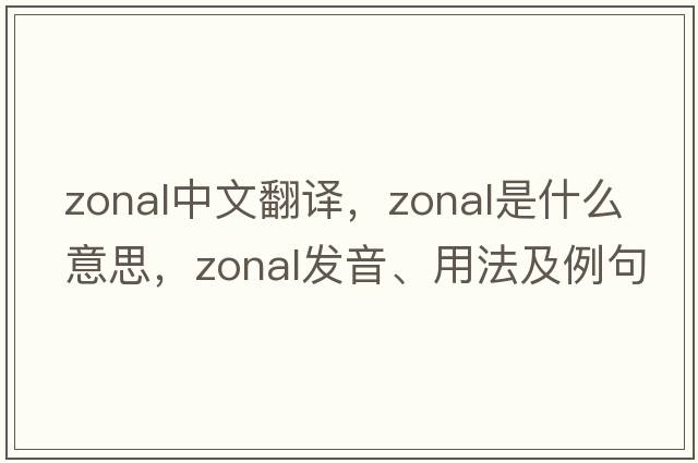 zonal中文翻譯，zonal是什么意思，zonal發(fā)音、用法及例句