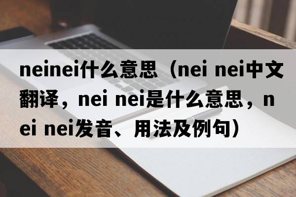 neinei什么意思（nei nei中文翻譯，nei nei是什么意思，nei nei發(fā)音、用法及例句）
