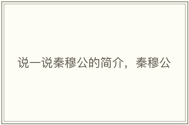說(shuō)一說(shuō)秦穆公的簡(jiǎn)介，秦穆公