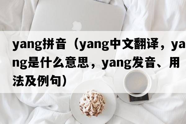 yang拼音（yang中文翻譯，yang是什么意思，yang發(fā)音、用法及例句）