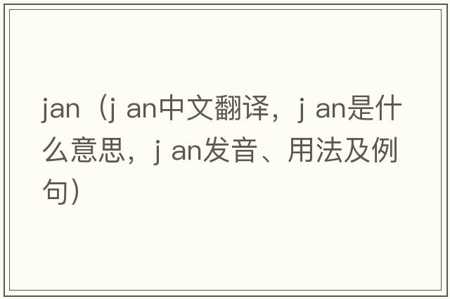 jan（j an中文翻譯，j an是什么意思，j an發(fā)音、用法及例句）