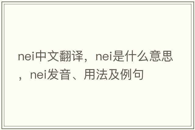 nei中文翻譯，nei是什么意思，nei發(fā)音、用法及例句
